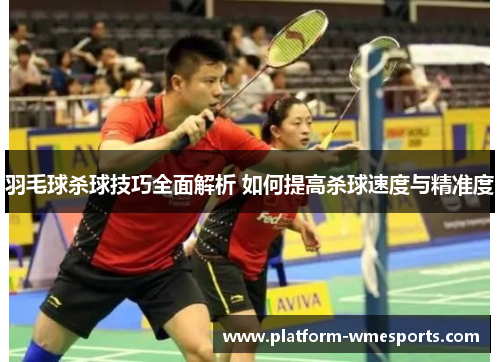 羽毛球杀球技巧全面解析 如何提高杀球速度与精准度