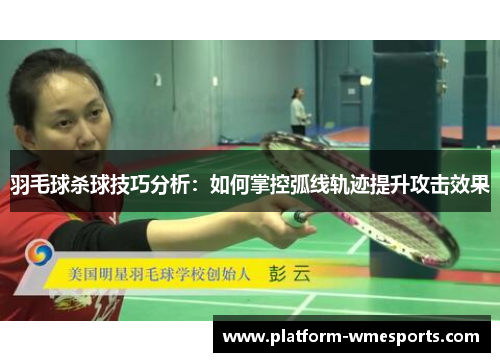 羽毛球杀球技巧分析：如何掌控弧线轨迹提升攻击效果
