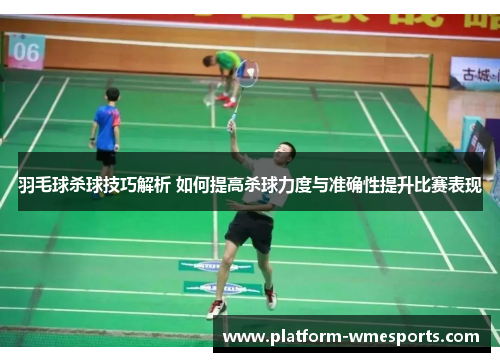 羽毛球杀球技巧解析 如何提高杀球力度与准确性提升比赛表现