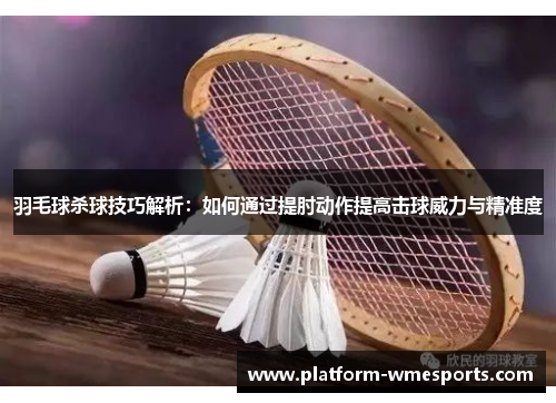 羽毛球杀球技巧解析：如何通过提肘动作提高击球威力与精准度