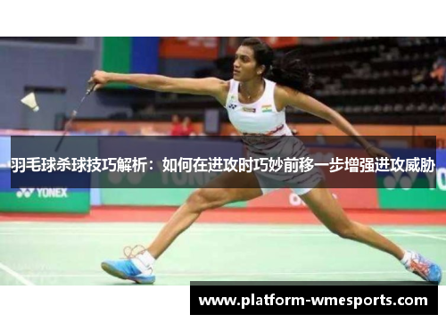 羽毛球杀球技巧解析：如何在进攻时巧妙前移一步增强进攻威胁
