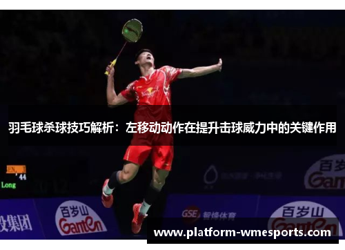 羽毛球杀球技巧解析：左移动动作在提升击球威力中的关键作用