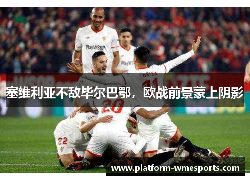 塞维利亚不敌毕尔巴鄂，欧战前景蒙上阴影