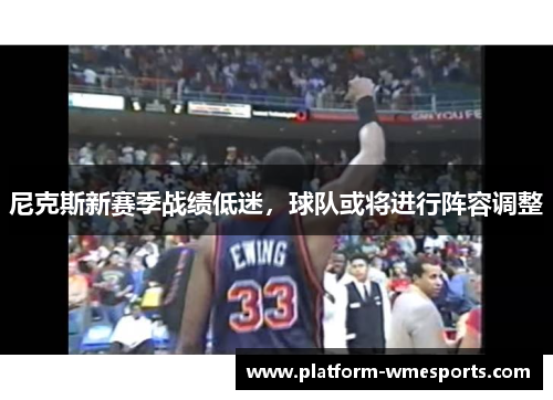 尼克斯新赛季战绩低迷，球队或将进行阵容调整