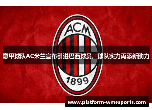 意甲球队AC米兰宣布引进巴西球员，球队实力再添新助力