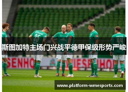 斯图加特主场门兴战平德甲保级形势严峻