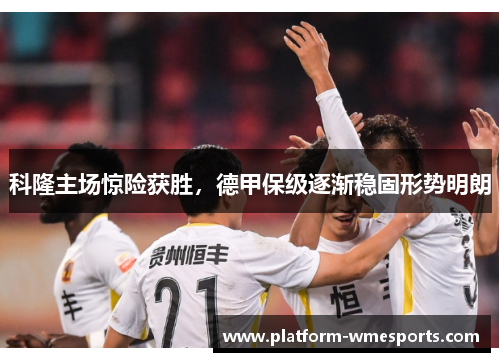 科隆主场惊险获胜，德甲保级逐渐稳固形势明朗