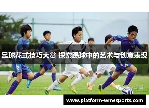 足球花式技巧大赏 探索踢球中的艺术与创意表现
