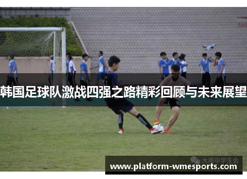 韩国足球队激战四强之路精彩回顾与未来展望