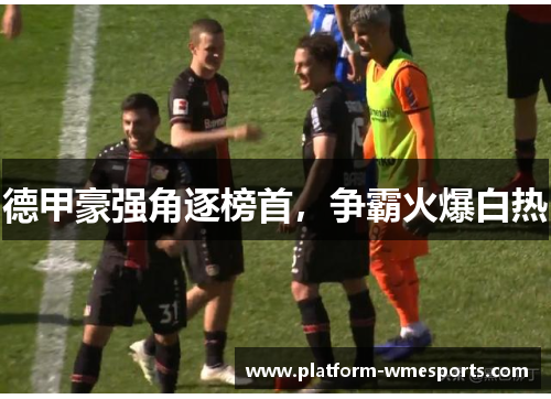 德甲豪强角逐榜首，争霸火爆白热