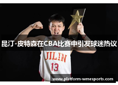 昆汀-皮特森在CBA比赛中引发球迷热议