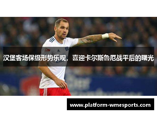 汉堡客场保级形势乐观，喜迎卡尔斯鲁厄战平后的曙光