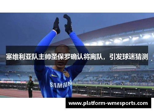 塞维利亚队主帅圣保罗确认将离队，引发球迷猜测