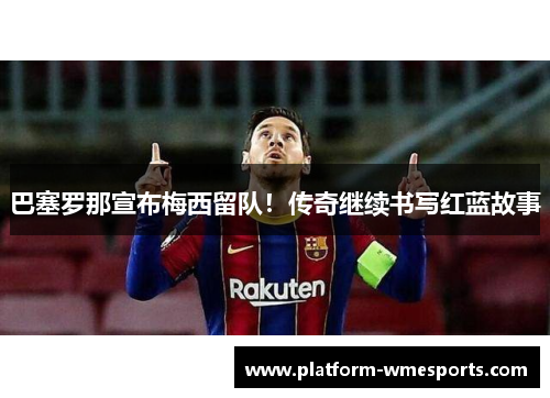 巴塞罗那宣布梅西留队！传奇继续书写红蓝故事