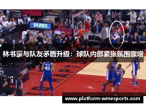 林书豪与队友矛盾升级：球队内部紧张氛围骤增
