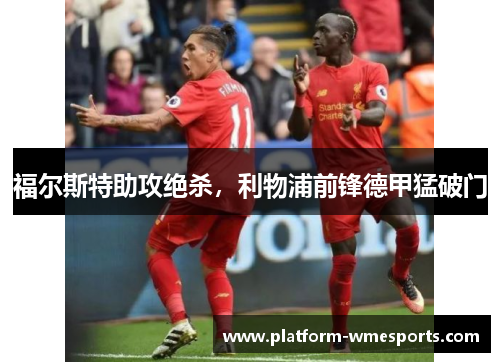 福尔斯特助攻绝杀，利物浦前锋德甲猛破门