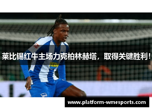 莱比锡红牛主场力克柏林赫塔，取得关键胜利！