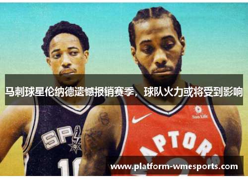 马刺球星伦纳德遗憾报销赛季，球队火力或将受到影响