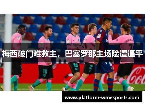 梅西破门难救主，巴塞罗那主场险遭逼平