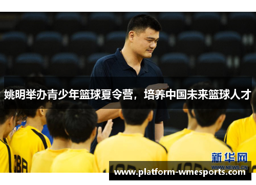 姚明举办青少年篮球夏令营，培养中国未来篮球人才