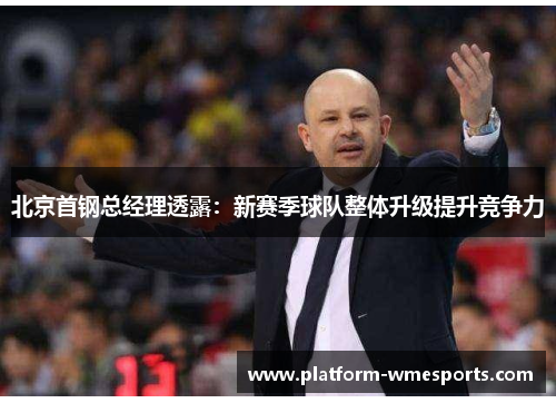 北京首钢总经理透露：新赛季球队整体升级提升竞争力