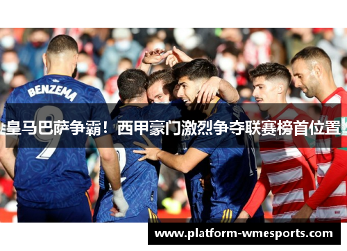 皇马巴萨争霸！西甲豪门激烈争夺联赛榜首位置
