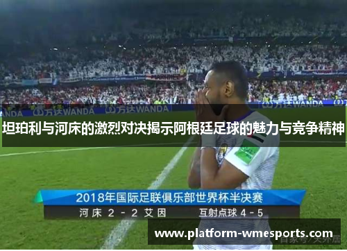 坦珀利与河床的激烈对决揭示阿根廷足球的魅力与竞争精神