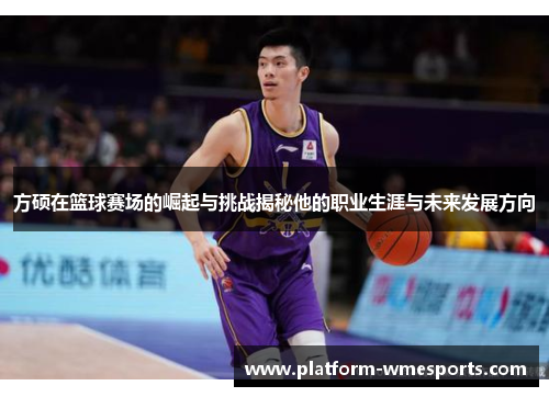 方硕在篮球赛场的崛起与挑战揭秘他的职业生涯与未来发展方向
