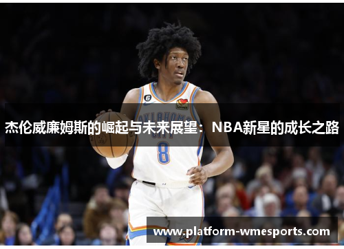 杰伦威廉姆斯的崛起与未来展望：NBA新星的成长之路