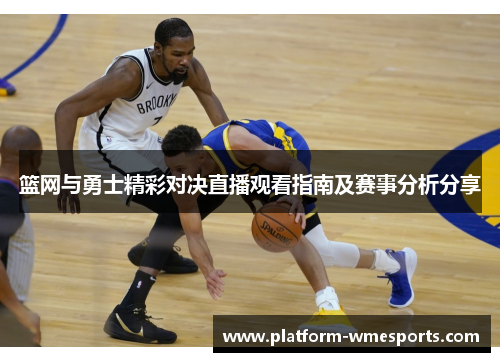篮网与勇士精彩对决直播观看指南及赛事分析分享