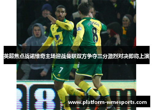 英超焦点战诺维奇主场迎战曼联双方争夺三分激烈对决即将上演