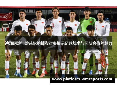 迪拜阿沙与沙赫尔的精彩对决揭示足球战术与团队合作的魅力