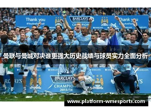 曼联与曼城对决谁更强大历史战绩与球员实力全面分析