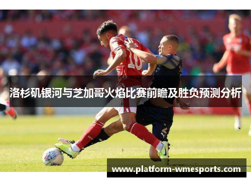 洛杉矶银河与芝加哥火焰比赛前瞻及胜负预测分析