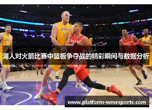 湖人对火箭比赛中篮板争夺战的精彩瞬间与数据分析