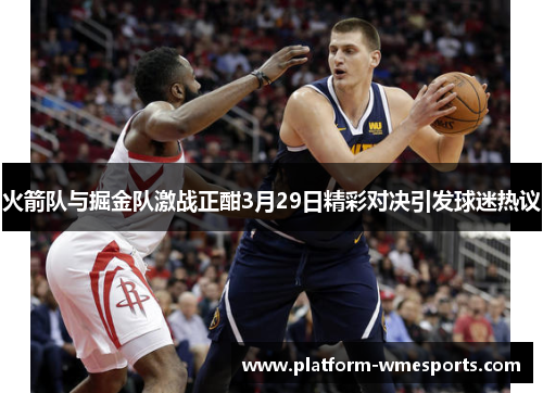 火箭队与掘金队激战正酣3月29日精彩对决引发球迷热议