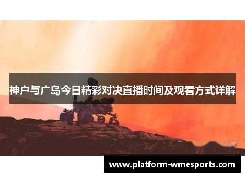 神户与广岛今日精彩对决直播时间及观看方式详解