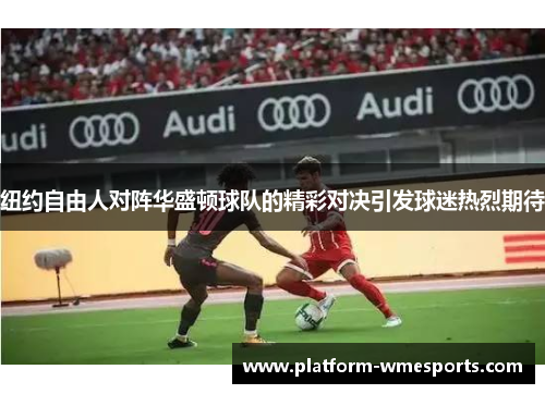 纽约自由人对阵华盛顿球队的精彩对决引发球迷热烈期待